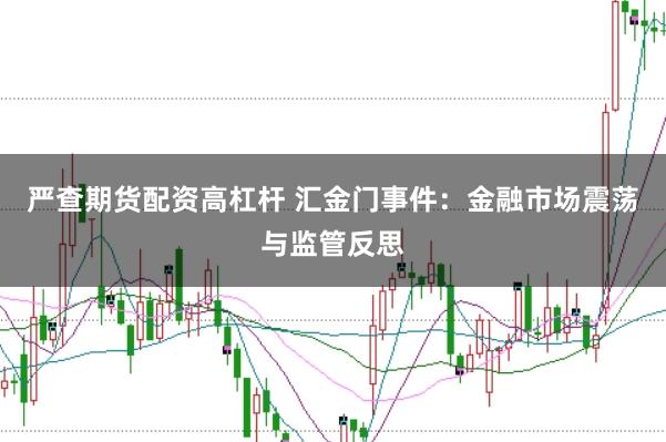 严查期货配资高杠杆 汇金门事件:金融市场震荡与监管反思