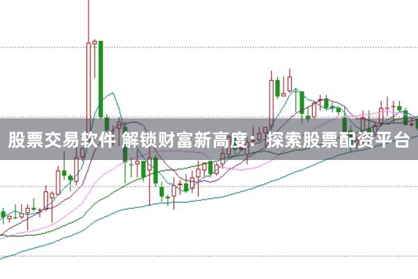 股票交易软件 解锁财富新高度:探索股票配资平台