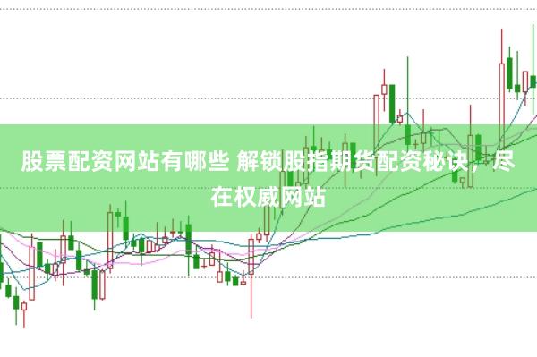 股票配资网站有哪些 解锁股指期货配资秘诀，尽在权威网站