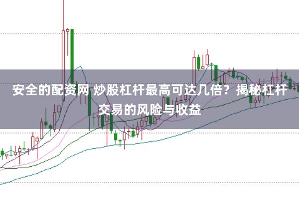 安全的配资网 炒股杠杆最高可达几倍？揭秘杠杆交易的风险与收益
