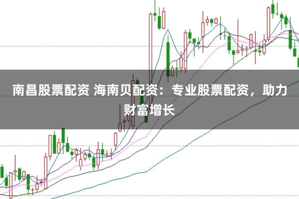 南昌股票配资 海南贝配资：专业股票配资，助力财富增长