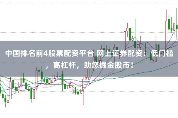中国排名前4股票配资平台 网上证券配资：低门槛，高杠杆，助您掘金股市！