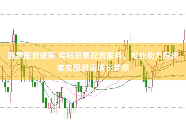 股票配资被骗 绵阳股票配资服务，专业助力投资者实现财富增长梦想