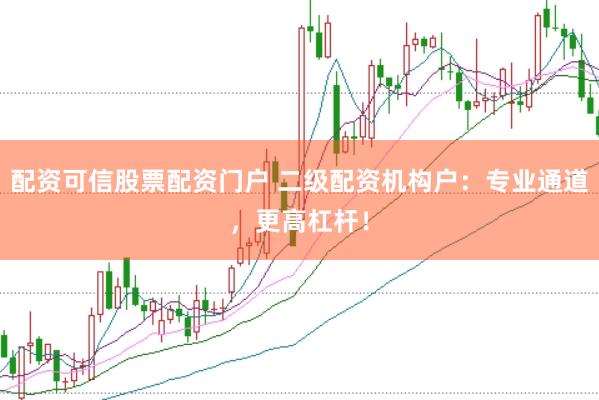 配资可信股票配资门户 二级配资机构户：专业通道，更高杠杆！
