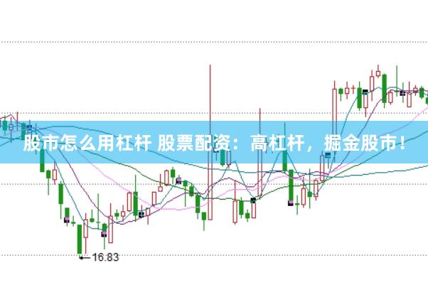 股市怎么用杠杆 股票配资：高杠杆，掘金股市！