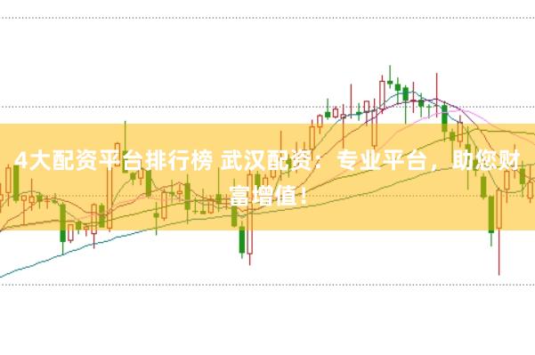 4大配资平台排行榜 武汉配资:专业平台,助您财富增值!