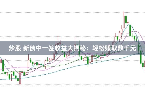 炒股 新债中一签收益大揭秘：轻松赚取数千元