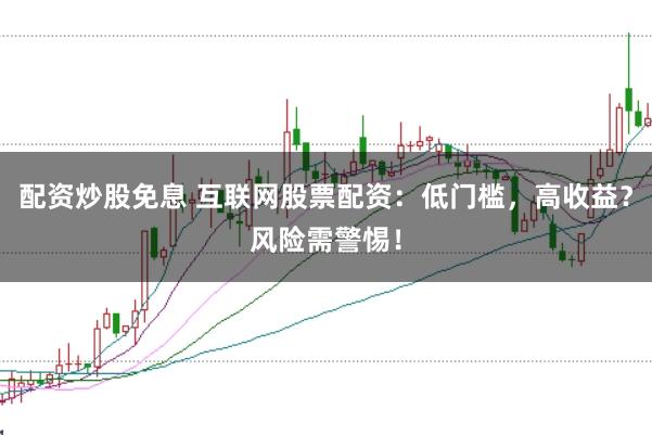 配资炒股免息 互联网股票配资:低门槛,高收益?风险需警惕!