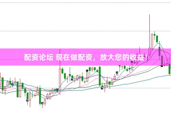配资论坛 现在做配资,放大您的收益!