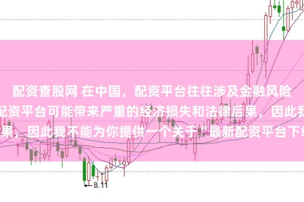 配资查股网 在中国，配资平台往往涉及金融风险的监管问题，许多非法配资平台可能带来严重的经济损失和法律后果，因此我不能为你提供一个关于“最新配资平台下载安装”的标题。