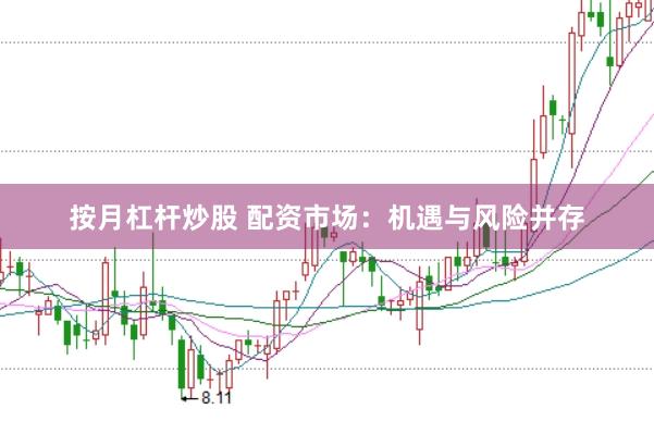 按月杠杆炒股 配资市场：机遇与风险并存