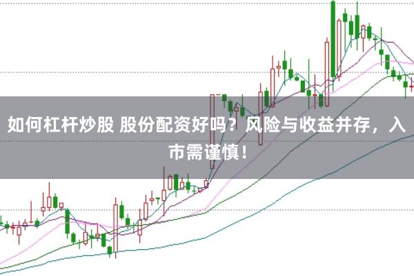 如何杠杆炒股 股份配资好吗？风险与收益并存，入市需谨慎！