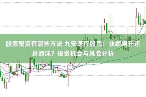 股票配资有哪些方法 九安医疗股票:业绩飙升还是泡沫?投资机会与风险分析