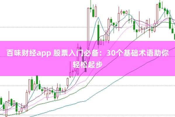 百味财经app 股票入门必备：30个基础术语助你轻松起步