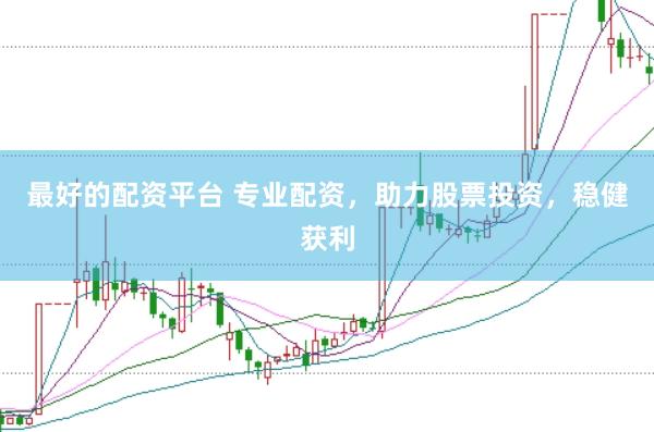 最好的配资平台 专业配资,助力股票投资,稳健获利
