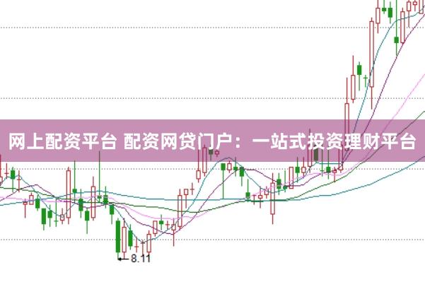 网上配资平台 配资网贷门户:一站式投资理财平台