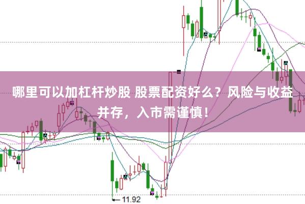 哪里可以加杠杆炒股 股票配资好么?风险与收益并存,入市需谨慎!