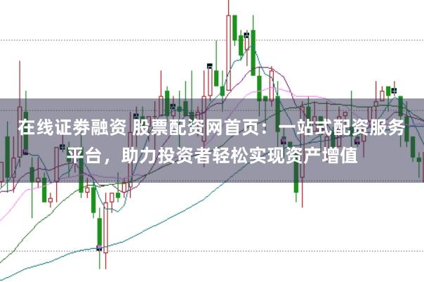 在线证劵融资 股票配资网首页:一站式配资服务平台,助力投资者轻松实现资产增值