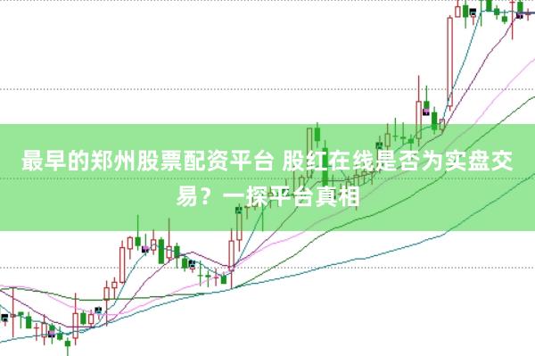 最早的郑州股票配资平台 股红在线是否为实盘交易？一探平台真相