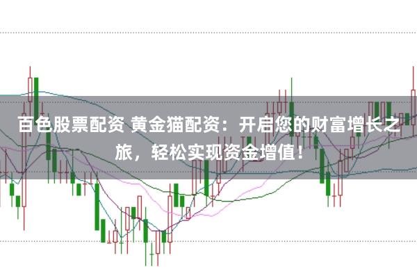 百色股票配资 黄金猫配资：开启您的财富增长之旅，轻松实现资金增值！