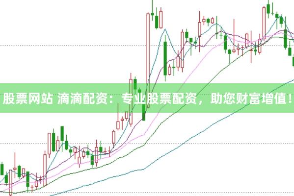 股票网站 滴滴配资：专业股票配资，助您财富增值！