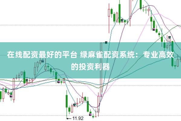 在线配资最好的平台 绿麻雀配资系统：专业高效的投资利器