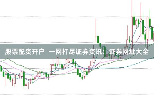 股票配资开户  一网打尽证券资讯：证券网址大全