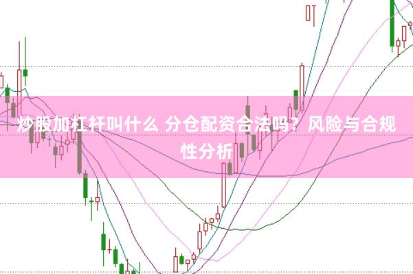 炒股加杠杆叫什么 分仓配资合法吗？风险与合规性分析