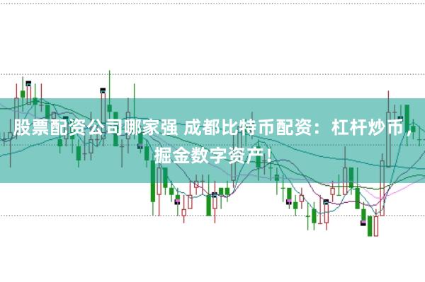 股票配资公司哪家强 成都比特币配资：杠杆炒币，掘金数字资产！