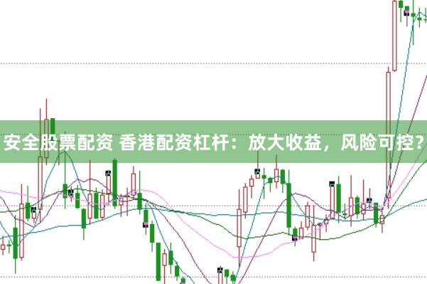 安全股票配资 香港配资杠杆：放大收益，风险可控？