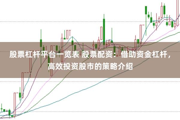 股票杠杆平台一览表 股票配资：借助资金杠杆，高效投资股市的策略介绍