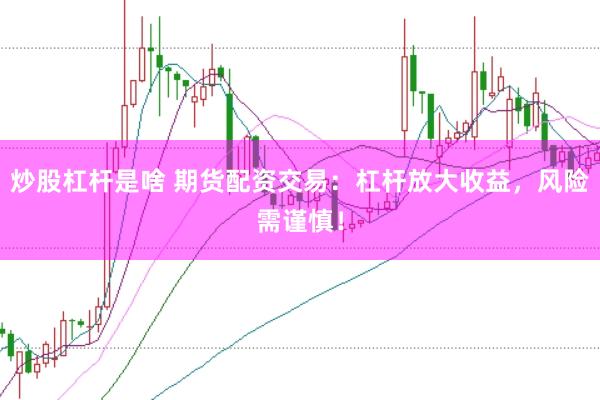 炒股杠杆是啥 期货配资交易:杠杆放大收益,风险需谨慎!