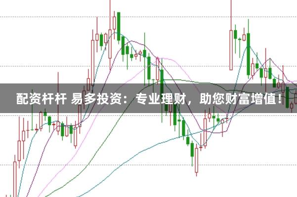 配资杆杆 易多投资：专业理财，助您财富增值！