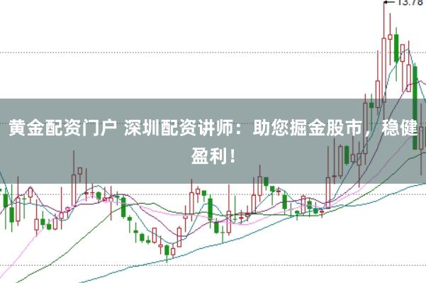 黄金配资门户 深圳配资讲师:助您掘金股市,稳健盈利!