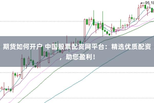 期货如何开户 中国股票配资网平台:精选优质配资,助您盈利!