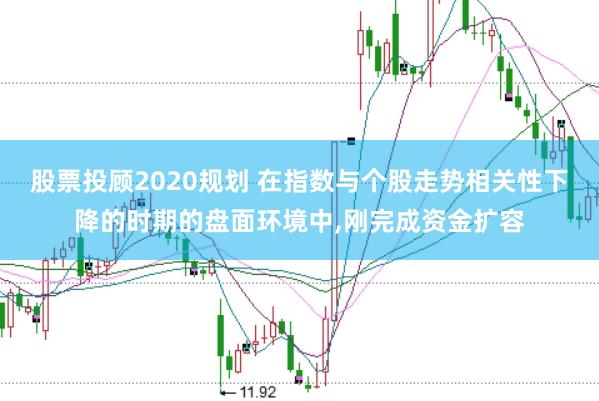 股票投顾2020规划 在指数与个股走势相关性下降的时期的盘面环境中,刚完成资金扩容