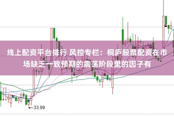 线上配资平台排行 风控专栏：桐庐股票配资在市场缺乏一致预期的震荡阶段里的因子有