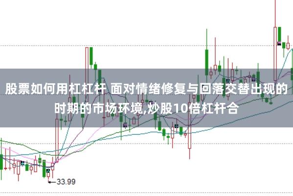 股票如何用杠杠杆 面对情绪修复与回落交替出现的时期的市场环境,炒股10倍杠杆合