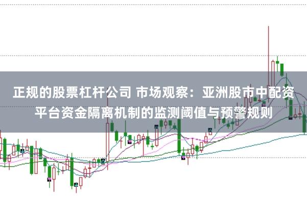 正规的股票杠杆公司 市场观察：亚洲股市中配资平台资金隔离机制的监测阈值与预警规则